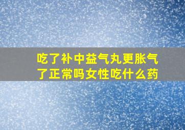 吃了补中益气丸更胀气了正常吗女性吃什么药