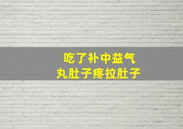 吃了补中益气丸肚子疼拉肚子