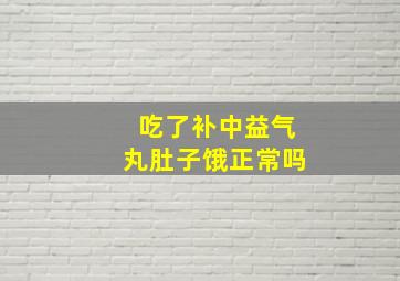 吃了补中益气丸肚子饿正常吗