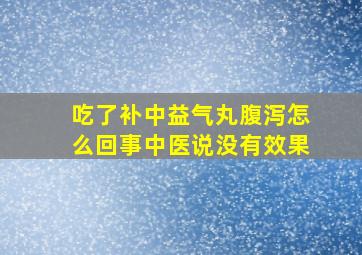 吃了补中益气丸腹泻怎么回事中医说没有效果