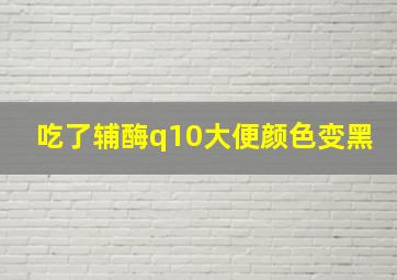 吃了辅酶q10大便颜色变黑