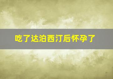 吃了达泊西汀后怀孕了