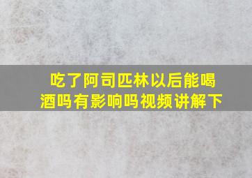 吃了阿司匹林以后能喝酒吗有影响吗视频讲解下