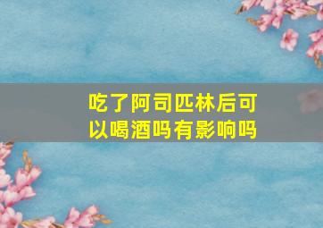 吃了阿司匹林后可以喝酒吗有影响吗