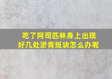 吃了阿司匹林身上出现好几处淤青斑块怎么办呢