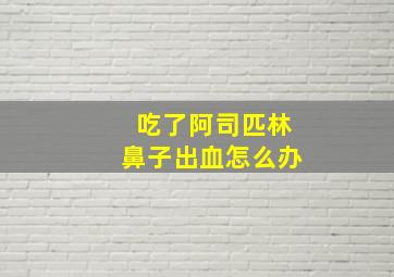 吃了阿司匹林鼻子出血怎么办