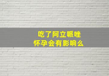 吃了阿立哌唑怀孕会有影响么