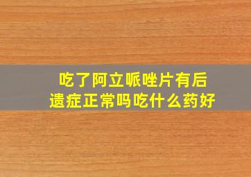 吃了阿立哌唑片有后遗症正常吗吃什么药好