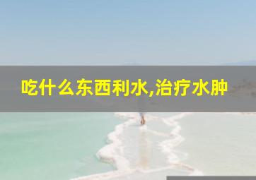 吃什么东西利水,治疗水肿