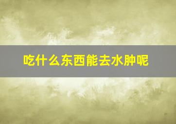 吃什么东西能去水肿呢