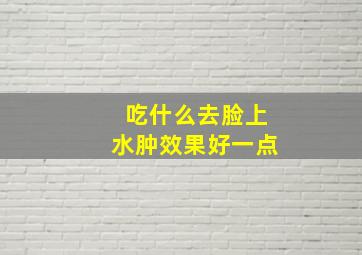 吃什么去脸上水肿效果好一点