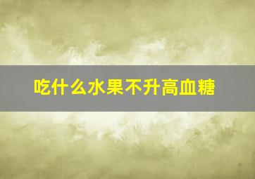 吃什么水果不升高血糖