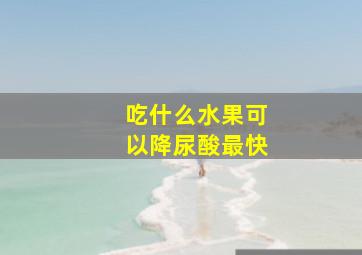 吃什么水果可以降尿酸最快