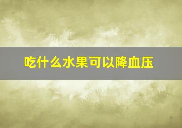 吃什么水果可以降血压