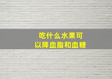 吃什么水果可以降血脂和血糖