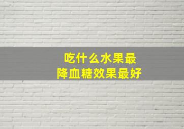 吃什么水果最降血糖效果最好