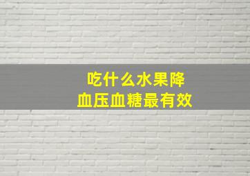 吃什么水果降血压血糖最有效