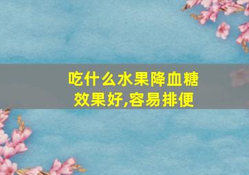 吃什么水果降血糖效果好,容易排便