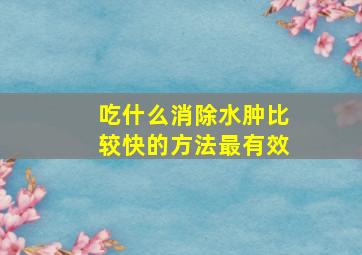 吃什么消除水肿比较快的方法最有效