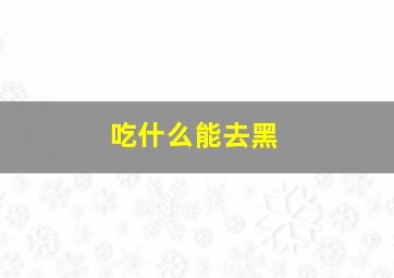 吃什么能去黑