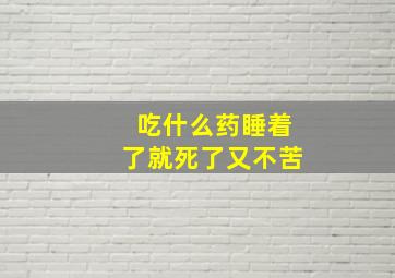 吃什么药睡着了就死了又不苦