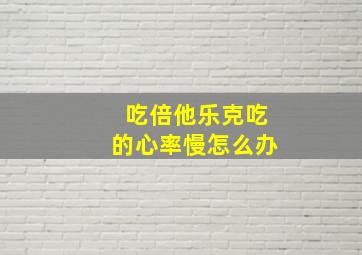 吃倍他乐克吃的心率慢怎么办