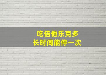 吃倍他乐克多长时间能停一次