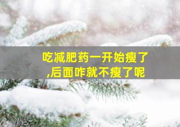 吃减肥药一开始瘦了,后面咋就不瘦了呢