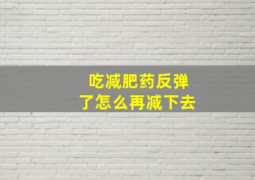 吃减肥药反弹了怎么再减下去