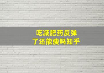 吃减肥药反弹了还能瘦吗知乎