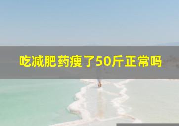 吃减肥药瘦了50斤正常吗