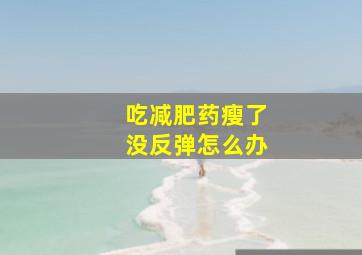 吃减肥药瘦了没反弹怎么办