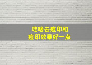 吃啥去痘印和痘印效果好一点