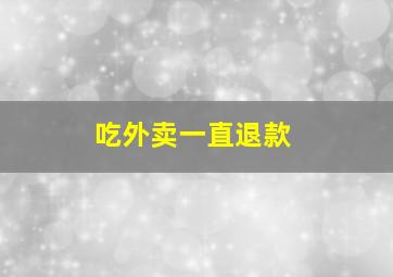 吃外卖一直退款