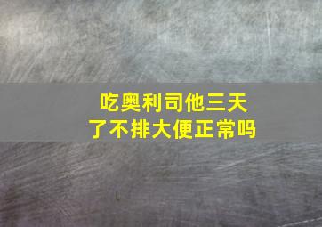 吃奥利司他三天了不排大便正常吗