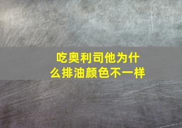 吃奥利司他为什么排油颜色不一样