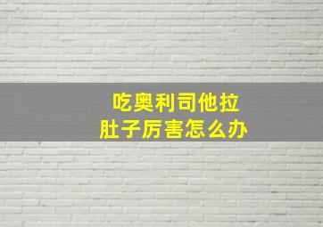 吃奥利司他拉肚子厉害怎么办