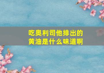 吃奥利司他排出的黄油是什么味道啊