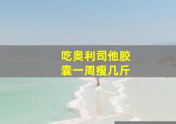 吃奥利司他胶囊一周瘦几斤