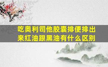 吃奥利司他胶囊排便排出来红油跟黑油有什么区别