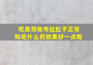 吃奥司他韦拉肚子正常吗吃什么药效果好一点呢