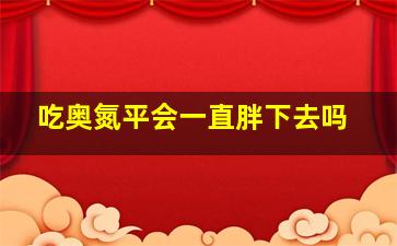 吃奥氮平会一直胖下去吗