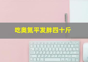 吃奥氮平发胖四十斤