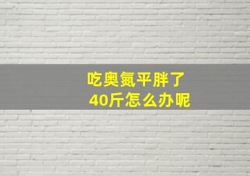 吃奥氮平胖了40斤怎么办呢