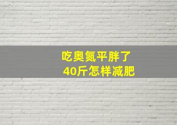 吃奥氮平胖了40斤怎样减肥