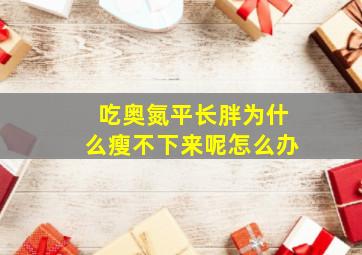 吃奥氮平长胖为什么瘦不下来呢怎么办