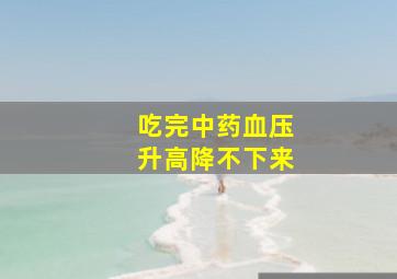 吃完中药血压升高降不下来