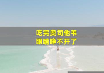 吃完奥司他韦眼睛睁不开了