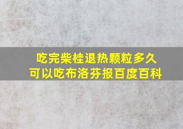 吃完柴桂退热颗粒多久可以吃布洛芬报百度百科