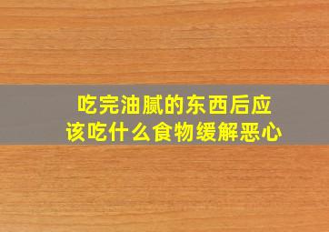 吃完油腻的东西后应该吃什么食物缓解恶心